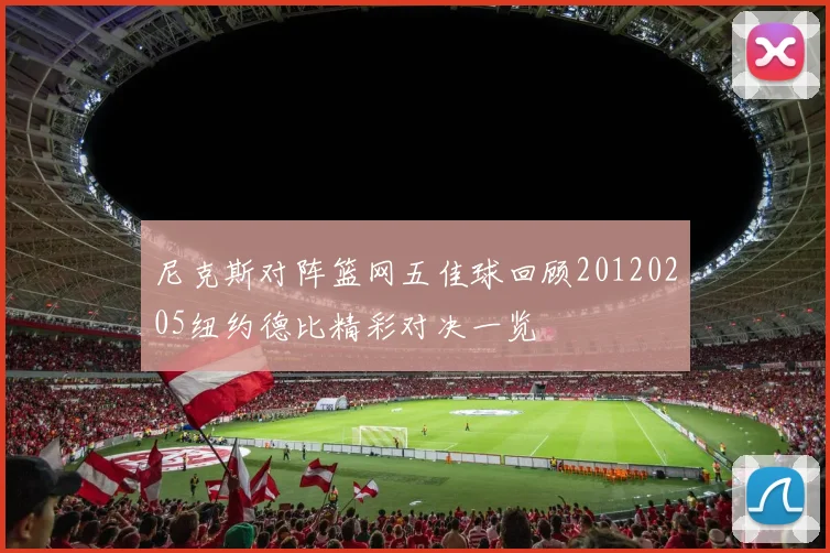 尼克斯对阵篮网五佳球回顾20120205纽约德比精彩对决一览