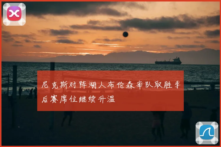 尼克斯对阵湖人布伦森率队取胜季后赛席位继续升温
